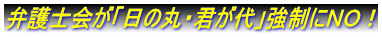 弁護士会が「日の丸・君が代」強制にＮＯ！