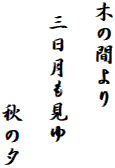 木の間より

 三日月も見ゆ

 　　　  秋の夕