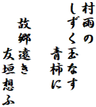 村雨の
しずく玉なす
　　　青柿に

　故郷遠き
　　　友垣想ふ