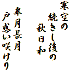 寒空の
　続きし後の
　　秋日和

 皐月長月
　戸惑い咲けり