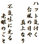 ハット気付く
　台風の目や
　　　真上なり

 不気味に光る
　　老眼のごと