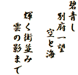碧青し
　別府一望
　 　空と海

　輝く街並み
　　雲の影まで
