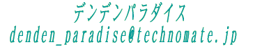 �f���f���p���_�C�X   denden_paradise@technomate.jp
