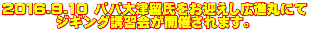 2016.9.10 パパ大津留氏をお迎えし広進丸にて 　　　　ジギング講習会が開催されます。