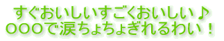 すぐおいしいすごくおいしい♪ OOOで涙ちょちょぎれるわい!