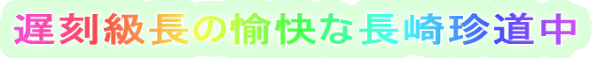 遅刻級長の愉快な長崎珍道中
