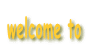 welcome to

