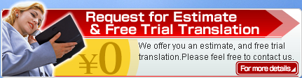 Request for Estimate & Free Trial Translation.We offer you an estimate, and free trial translation.
Please feel free to contact us.For more details.