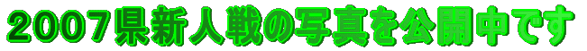 ２００７県新人戦の写真を公開中です