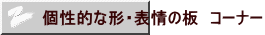 個性的な形・表情の板 コーナー